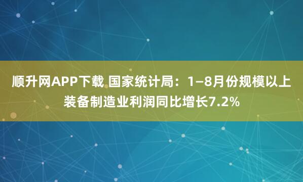 顺升网APP下载 国家统计局：1—8月份规模以上装备制造业利润同比增长7.2%
