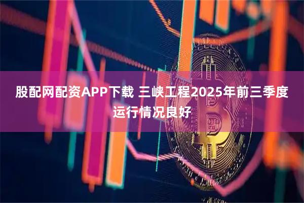 股配网配资APP下载 三峡工程2025年前三季度运行情况良好