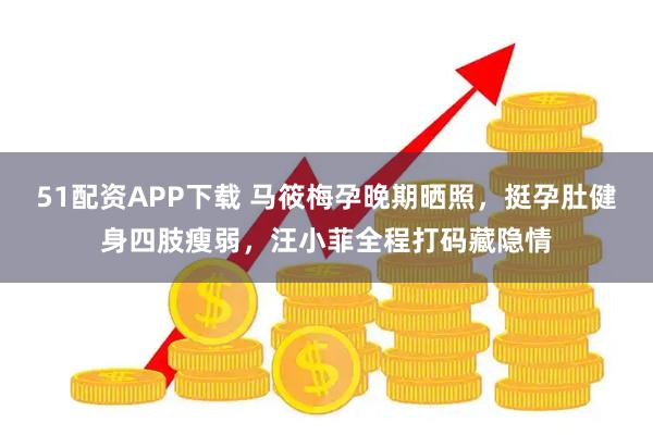 51配资APP下载 马筱梅孕晚期晒照，挺孕肚健身四肢瘦弱，汪小菲全程打码藏隐情